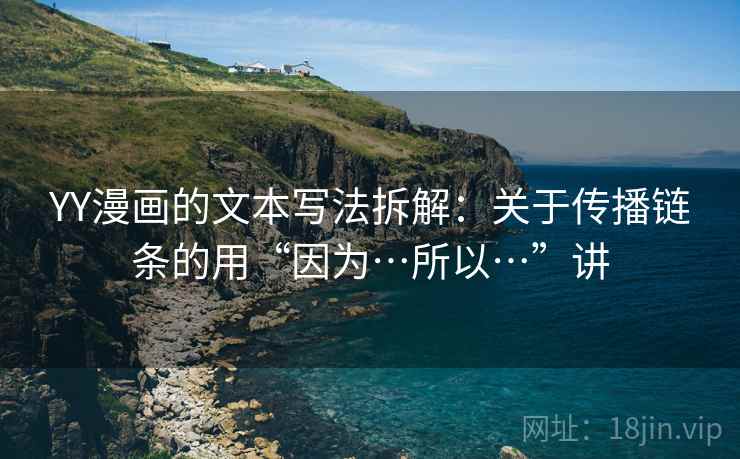 YY漫画的文本写法拆解：关于传播链条的用“因为…所以…”讲