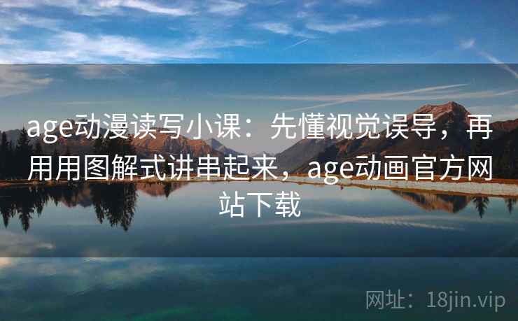 age动漫读写小课：先懂视觉误导，再用用图解式讲串起来，age动画官方网站下载